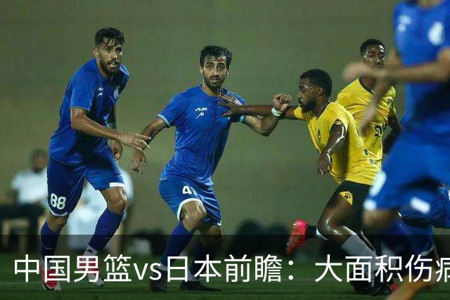 中国男篮vs日本前瞻：大面积伤病PK东道主二队 廖三宁带队冲决赛