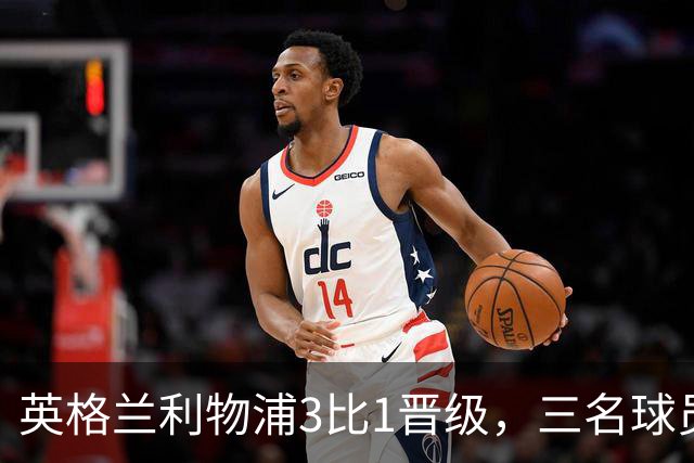 英格兰利物浦3比1晋级，三名球员先后破门，热刺追回1球仍出局